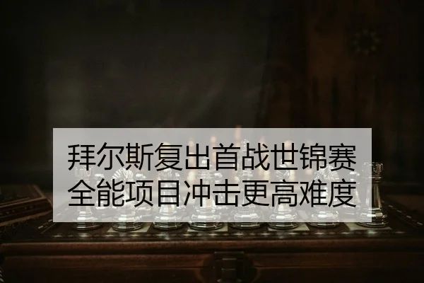拜尔斯复出首战世锦赛 全能项目冲击更高难度